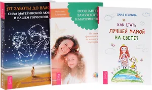 Как стать лучшей мамой+Осознанное замужество+От заботы до власти (комплект из 3 книг)