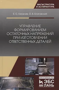 Управление формированием остаточных напряжений при изготовлении ответственных деталей. Монография