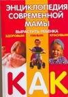 

Энциклопедия современной мамы: Вырастить ребенка здоровым, умным, красивым. Как