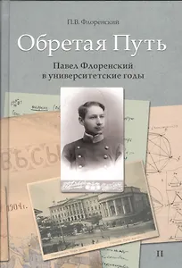 Обретая путь. Павел Флоренский в университетские годы. В двух томах. Том II