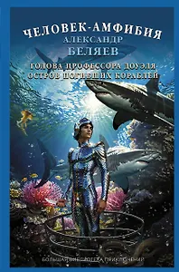 Человек-амфибия. Голова профессора Доуэля. Остров погибших кораблей