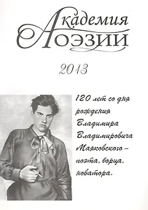 Академия поэзии 2013. Альманах. 120 лет со дня рождения Владимира Владимирович Маяковского - поэта, борца, новатора