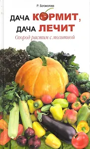 Дача кормит дача лечит. Огород растим с молитвой