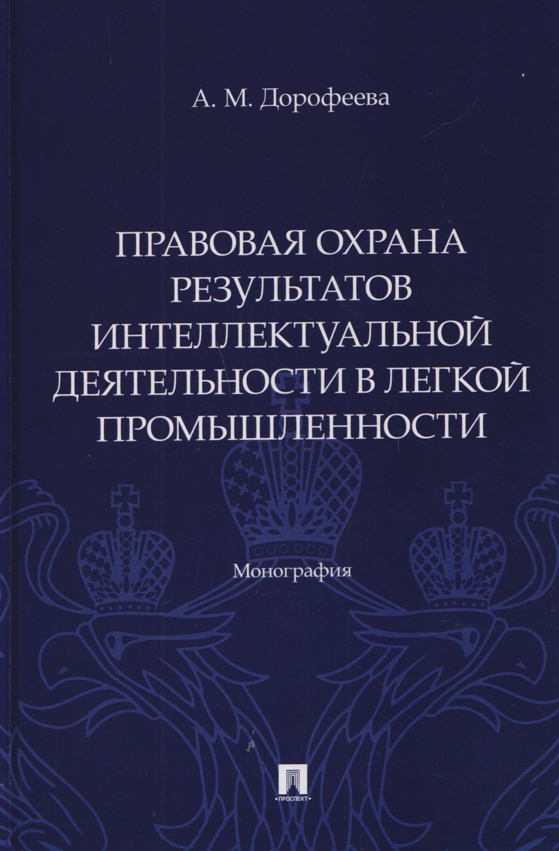 Дорофеева Анастасия Михайловна: Правовая охрана результатов интеллектуальной деятельности в легкой промышленности. Монография