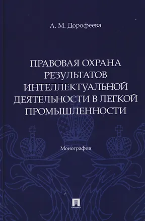 Книга Правовая охрана результатов интеллектуальной деятельности в легкой промышленности. Монография (Анастасия Дорофеева)