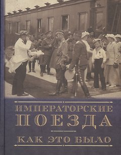 Императорские поезда. Как это было. Хроника строительства и эксплуатации