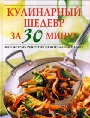 Кулинарный шедевр за 30 минут. 300 быстрых рецептов оригинальных блюд. Ярошенко Н. (Контэнт копирайт) — 2193364 — 1