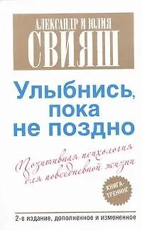 Книга Улыбнись, пока не поздно! Позитивная психология для повседневной жизни / 2-е изд., доп. (Александр Свияш, Юлия Свияш)
