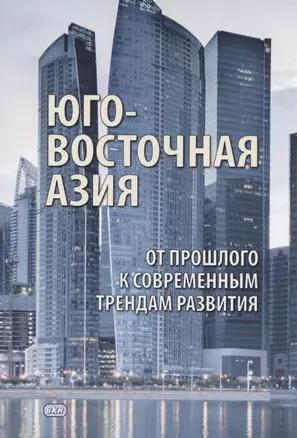 Юго- Восточная Азия: от прошлого к современным трендам развития. Коллективная монография — 2838214 — 1