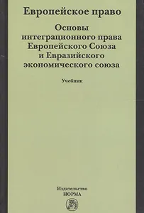 Европейское право. Основы интеграционного права Европейского Союза и Евразийского экономического союза. Учебник