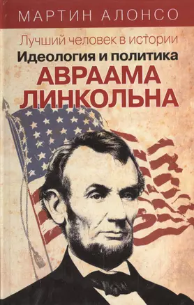 Лучший человек в истории. Идеология и политика Авраама Линкольна — 2396024 — 1