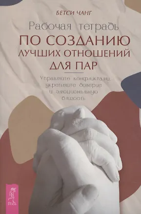 Книга Рабочая тетрадь по созданию лучших отношений для пар. Управляйте конфликтами, укрепляйте доверие и эмоциональную близость ()