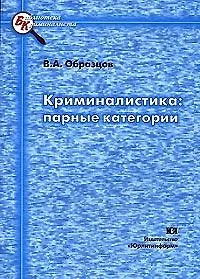 Криминалистика Парные категории (мягк) (Библиотека криминалиста). Образцов В. (Юрайт)