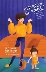 Мамочка, не кричи! Воспитание без крика и маминых истерик