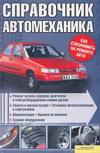 Справочник автомеханика. Ремонт кузова ходовой двигателя и электрооборудования своими руками
