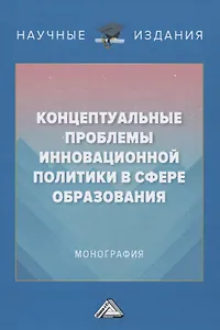 Концептуальные проблемы инновационной политики в сфере образования. Монография
