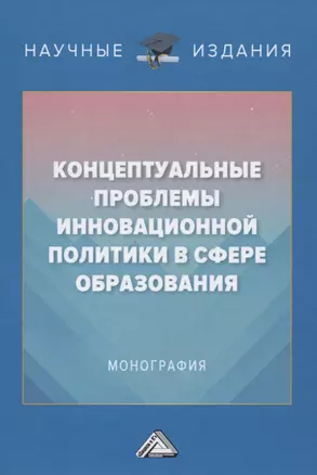 Концептуальные проблемы инновационной политики в сфере образования. Монография — 2834903 — 1