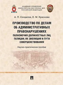 Производство по делам об административных правонарушениях: полномочия должностных лиц полиции, их эволюция и пути совершенствования: научно-практическое пособие
