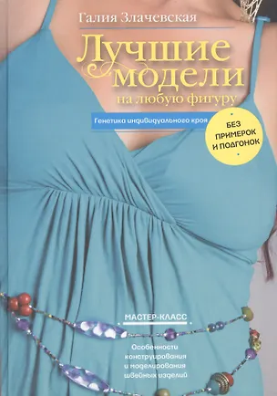 Книга Лучшие модели на любую фигуру без примерок и подгонок. Особенности конструирования и моделирования швейных изделий (Галия Злачевская)