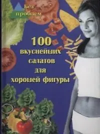 100 вкуснейших салатов для хорошей фигуры