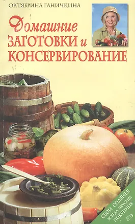 Книга Домашние заготовки и консервирование (Октябрина Ганичкина)