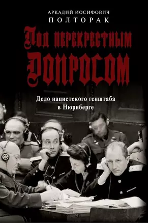 Под перекрестным допросом. Дело нацистского генштаба в Нюрнберге — 3045873 — 1