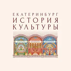 Екатеринбург. История культуры. Том III. Литература. Образование. Просвещение. Авторские очерки.