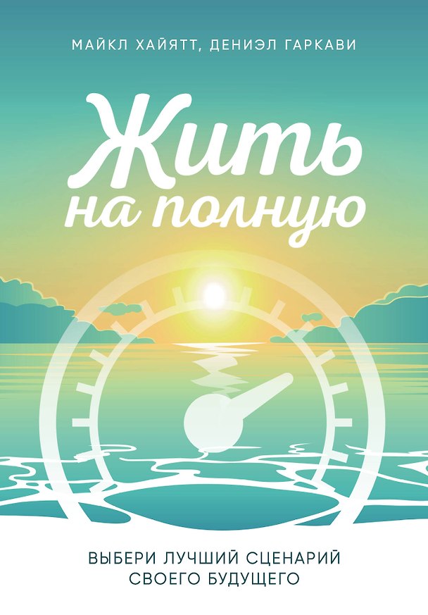 Книга Жить на полную. Выбери лучший сценарий своего будущего (Майкл Хайятт, Дениэл Гаркави) — 1