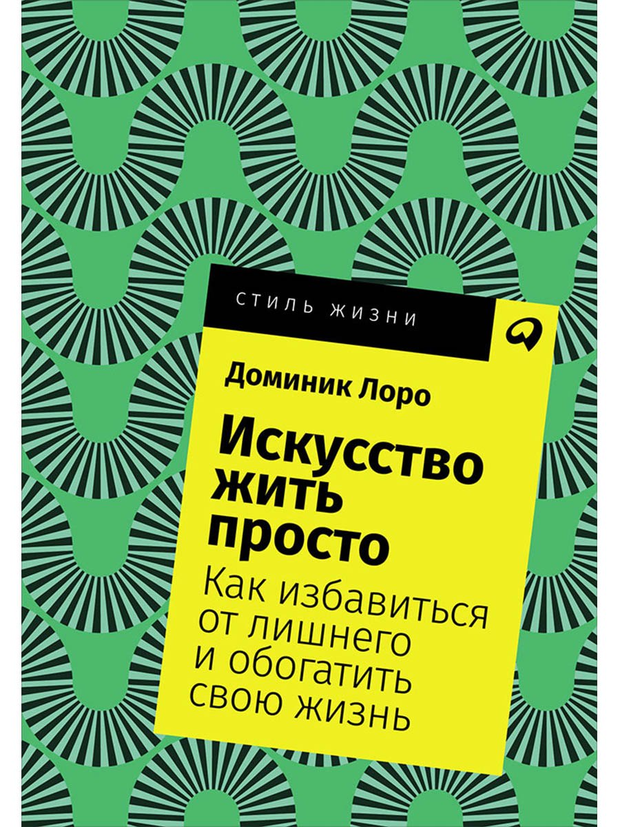 

Искусство жить просто: Как избавиться от лишнего и обогатить свою жизнь