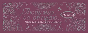 Любимая, я обещаю тебе...Уровень 2. Чеки для исполнения желаний. — 2402178 — 1