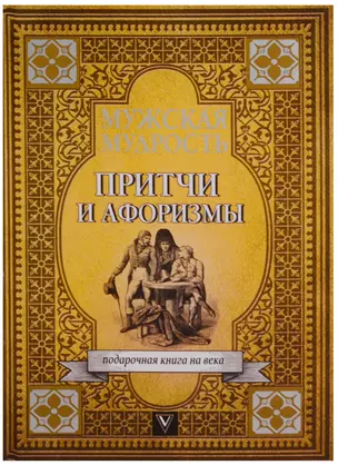 Мужская мудрость в притчах и афоризмах самых выдающихся и великих личностей мировой истории — 2621899 — 1
