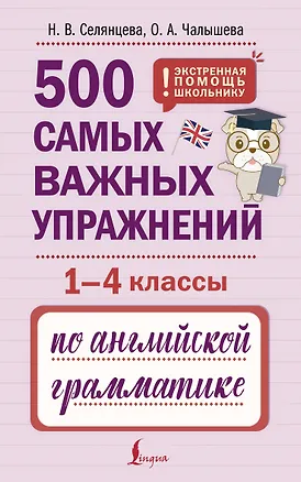 Книга 500 самых важных упражнений по английской грамматике (1-4 классы) (Ольга Чалышева, Наталья Селянцева)