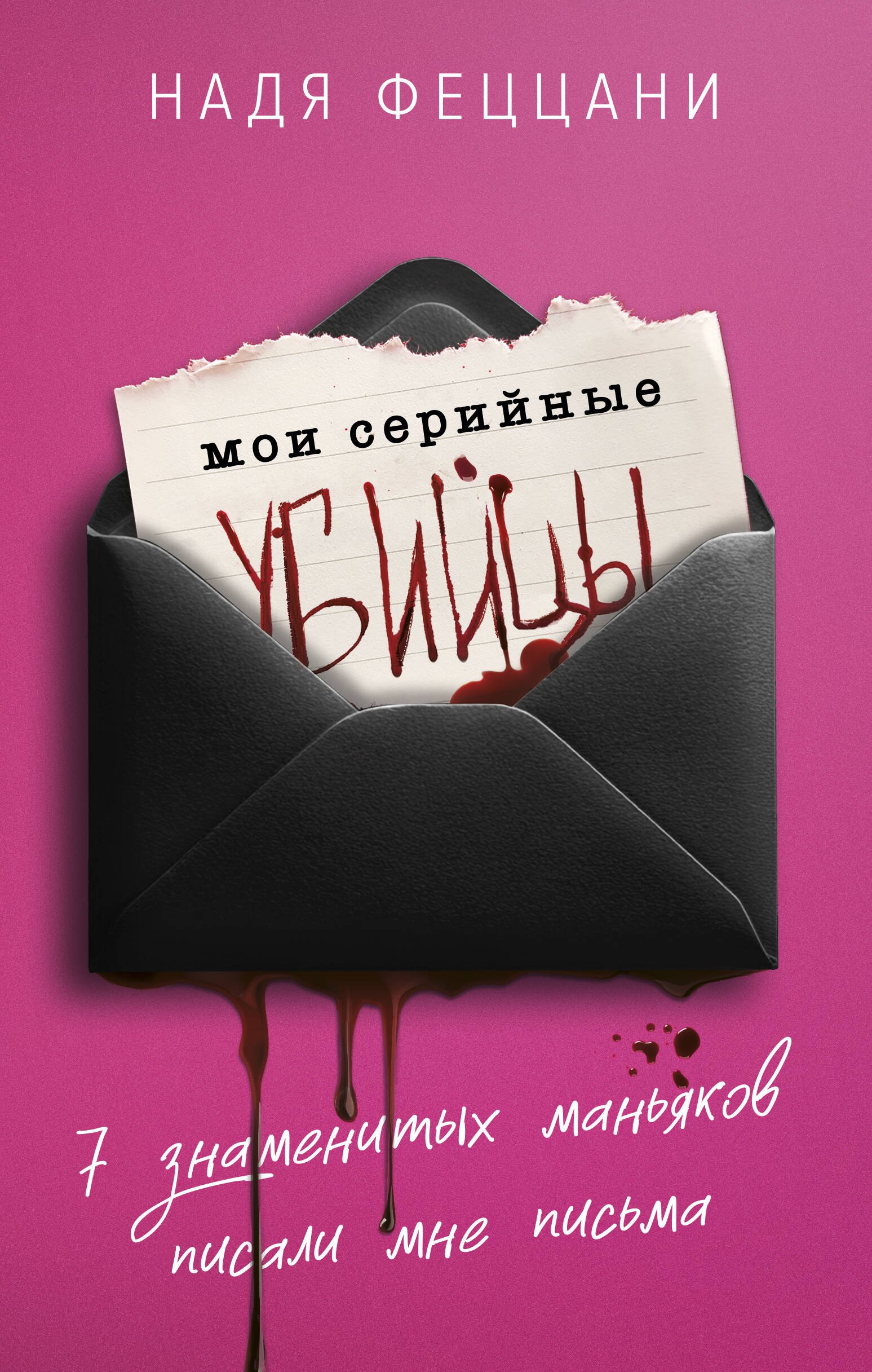 Мои серийные убийцы. 7 знаменитых маньяков писали мне письма Надя Феццани