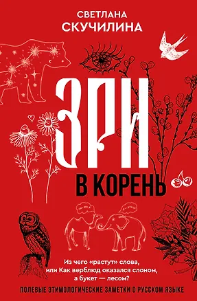 Книга Зри в корень! Из чего "растут" слова, или Как верблюд оказался слоном, а букет — лесом? (Светлана Скучилина)