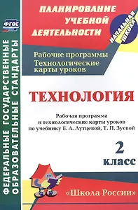Технология. 2 класс. Рабочая программа и технологические карты уроков по учебнику Е.А. Лутцевой, Т.П. Зуевой. УМК "Школа России"