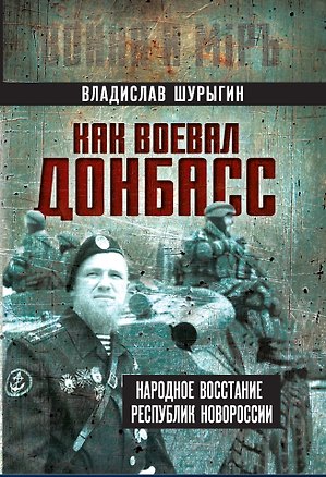 Книга Как воевал Донбасс. Народное восстание республик Новороссии (Владислав Шурыгин)