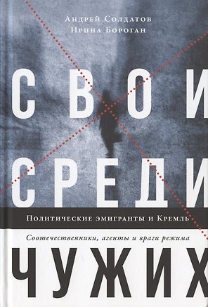 Свои среди чужих. Политические эмигранты и Кремль. Соотечественники, агенты и враги режима