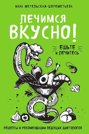 Книга Лечимся вкусно! Рецепты и рекомендации ведущих диетологов (Инна Метельская-Шереметьева)