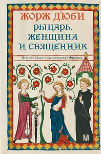Рыцарь, женщина и священник. История брака в средневековой Франции