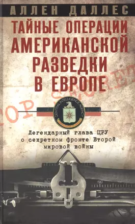 Тайные операции американской разведки в Европе. Легендарный глава ЦРУ о секретном фронте Второй мировой войны — 2852375 — 1