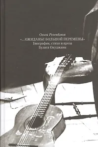 "… Ожиданье большой перемены". Биография, стихи и проза Булата Окуджавы