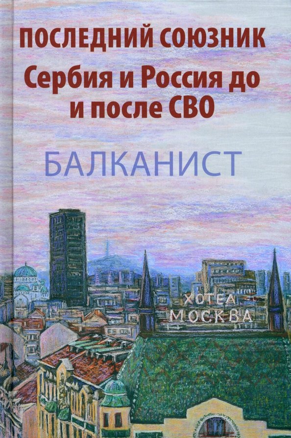 

Последний союзник. Сербия и Россия до и после СВО. Балканист