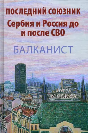 Последний союзник. Сербия и Россия до и после СВО. Балканист — 3012160 — 1