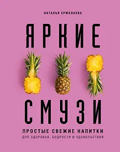 Яркие смузи. Простые свежие напитки для здоровья, бодрости и удовольствия
