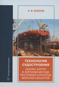 Технология судостроения. Оценка затрат в блочном методе постройки корпусов морских объектов: учебное пособие