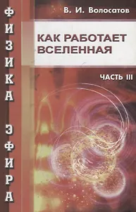 Физика эфира. Часть III.  Как работает Вселенная