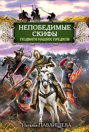 Книга Непобедимые скифы. Подвиги наших предков (Наталья Павлищева)