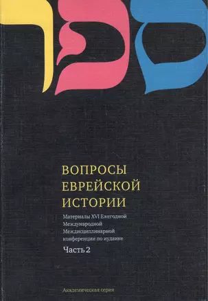 Вопросы Еврейской истории. Материалы Шестнадцатой Ежегодной Международной Междисциплинарной конференции по иудаике. Часть 2 — 2462616 — 1