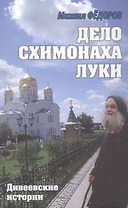 Дело схимонаха Луки. Дивеевские истории
