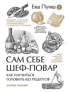 Сам себе шеф-повар: Как научиться готовить без рецептов